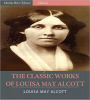 The Classic Works of Louisa May Alcott: The Little Women Series, The Eight Cousins Series and 17 Other Novels and Short Stories (Illustrated)