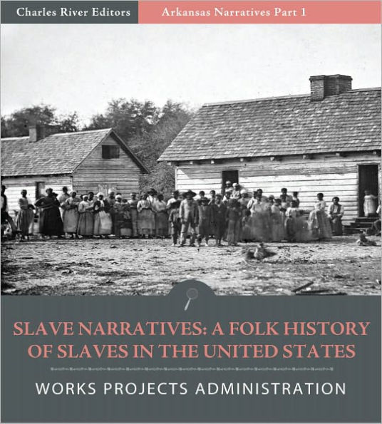 Slave Narratives: A Folk History of Slaves in the United States from Interviews With Former Slaves – Arkansas Narratives, Part 1 (Illustrated)