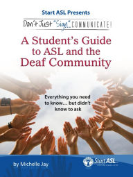 Title: Don't Just Sign... Communicate!: A Student's Guide to ASL and the Deaf Community, Author: Michelle Jay