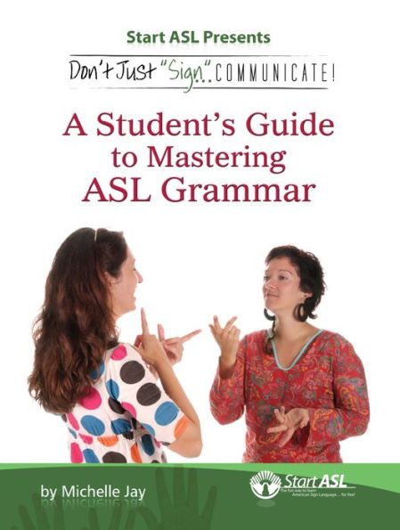 Don't Just Sign... Communicate!: A Student's Guide to Mastering ASL Grammar