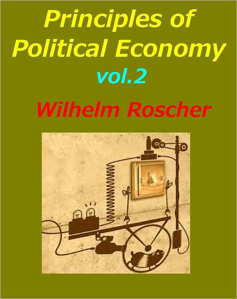 Principles of Political Economy, Vol. 2 by Wilhelm Roscher Principles of Political Economy, Vol. 2 by Wilhelm Roscher