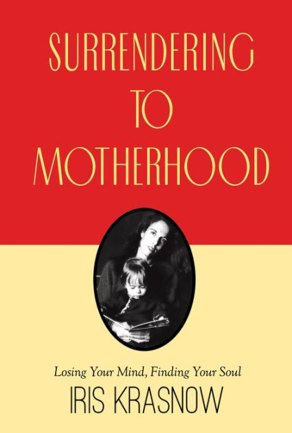 Surrendering To Motherhood By Iris Krasnow Aris Krasnow Hardcover Barnes And Noble® 