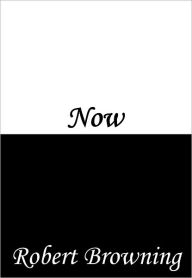 Title: Now, Author: Robert Browning