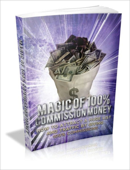 Magic 100% Commission Money - How To Attract A Huge List And Traffic By Giving 100% Commissions