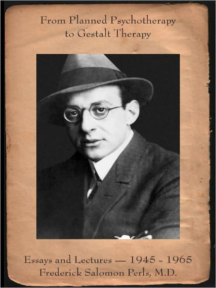 From Planned Psychotherapy to Gestalt Therapy: Essays and Lectures — 1945 to 1965 Frederick Salomon Perls, M.D.