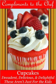 Title: Cupcakes - Decadent, Delicious, & Delightful, Author: Compliments to the Chef