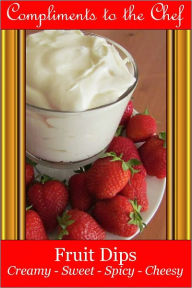 Title: Fruit Dips Creamy - Sweet - Spicy – Cheesy, Author: Compliments to the Chef