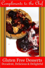 Title: Gluten Free Desserts - Decadent, Delicious & Delightful, Author: Compliments to the Chef