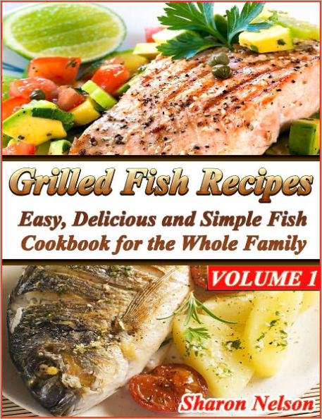 Grilled Fish Recipes: Easy, Delicious and Simple Fish Cookbook for the Whole Family Volume 1