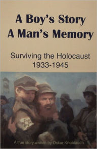 Title: A Boy's Story A Man's Memory Surviving The Holocaust 1933-1945, Author: Oskar Knoblauch