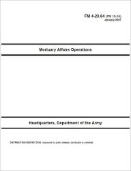 Title: Field Manual FM 4-20.64 (FM 10-64) Mortuary Affairs Operations January 2007 US Army, Author: United States Government US Army