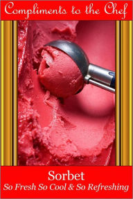 Title: Sorbet - So Fresh So Cool & So Refreshing, Author: Compliments to the Chef