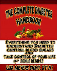 The Complete Diabetes Handbook Everyhing You Need to Understand Diabetes, Control Blood Sugars, and Take Control of Your Life (Plus Bonus Recipes!)