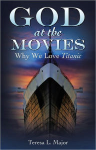 Title: God at the Movies - Why We Love Titanic, Author: Teresa L. Major