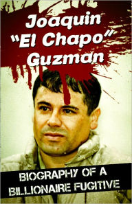 Title: Joaquin “El Chapo” Guzman - Biography of a Billionaire Fugitive, Author: James Bush