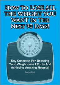 How To Lose All The Weight You Want In The Next 90 Days!