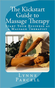 Title: The Kickstart Guide to Massage Therapy: Start Your Business as a Massage Therapist, Author: Lynne Parcell