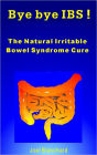 Bye bye IBS ! The Natural Irritable Bowel Syndrome Cure