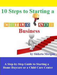 Title: 10 Steps To Starting-up a Child Care Business, Author: Shiketa Morgan