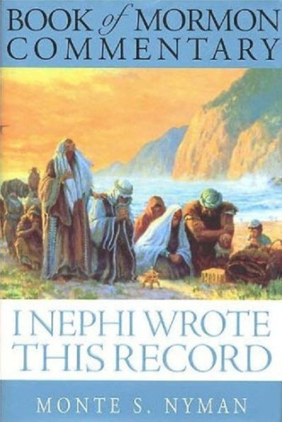 I Nephi Wrote This Record: Book of Mormon Commentary, Book 1
