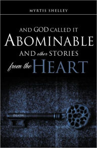 Title: AND GOD CALLED IT ABOMINABLE AND OTHER STORIES FROM THE HEART, Author: MYRTIS SHELLEY