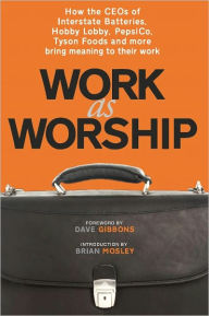 Title: Work as Worship: How the CEOs of Interstate Batteries, Hobby Lobby, PepsiCo, Tyson Foods and more bring meaning to their work, Author: Mark L. Russell
