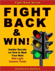 Title: Fight Back & Win! - How to Beat Your RED LIGHT CAMERA TICKET Even If You Donít Know the Law, Author: Alex Kemp