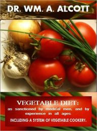 Title: Vegetable Diet (as sanctioned by medical Men, and by Experience in all Ages, including a System of Vegetable Cookery), Author: Dr. WM. A. Alcott