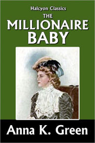 Title: The Millionaire Baby by Anna Katharine Green, Author: Anna Katharine Green