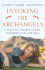 Invoking the Archangels: A Nine-Step Process to Heal Your Body, Mind and Soul