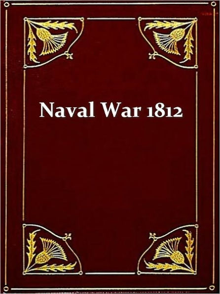 The Naval War of 1812, Or the History of the United States Navy during the Last War with Great Britain to Which Is Appended an Account of the Battle of New Orleans, Third Edition