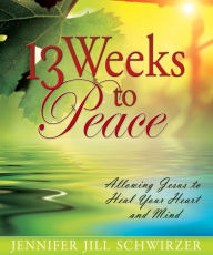 Title: 13 Weeks to Peace, Author: Jennifer Jill Schwirzer