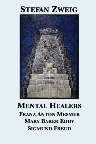 Title: Mental Healers: Franz Anton Mesmer, Mary Baker Eddy, Sigmund Freud, Author: Stefan Zweig