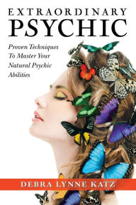 Extraordinary Psychic: Proven Techniques to Master Your Natural Abiltiies