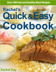 Title: Rachel's Quick & Easy Recipe Cookbook - Over 100 Fast, Delicious, Healthy Gourmet Meal Recipes in Minutes (with Active Table of Contents), Author: Rachel Day