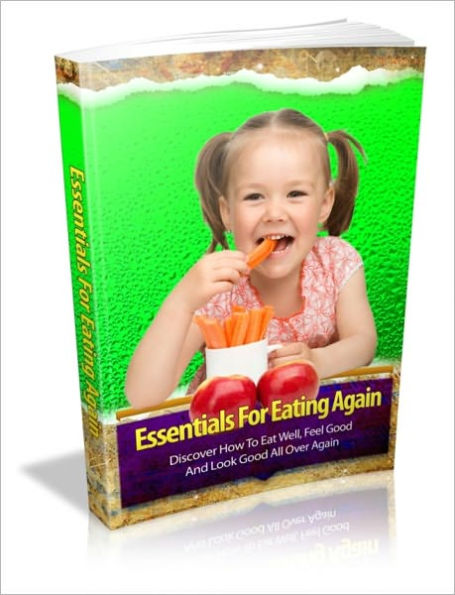 Essentials For Eating Again - Discover How To Eat Well, Feel Good And Look Good All Over Again