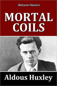 Title: Mortal Coils by Aldous Huxley, Author: Aldous Huxley