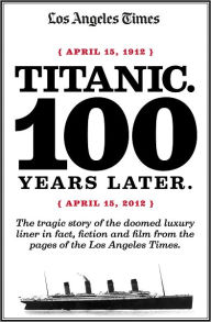 Title: Titanic: 100 Years Later, Author: Los Angeles Times Staff