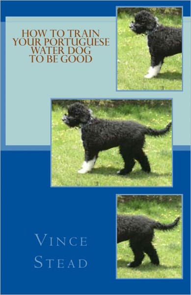 How to Train your Portuguese Water Dog to be Good by Vince Stead