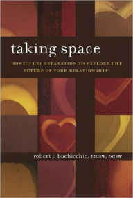 Title: Taking Space: How To Use Separation To Explore The Future Of Your Relationship, Author: Robert J. Buchicchio