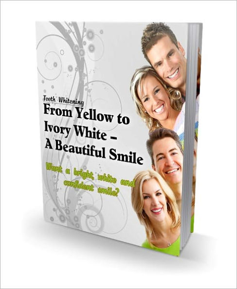 From Yellow To Ivory White - A Beautiful Smile (Teeth Whitening) Guide