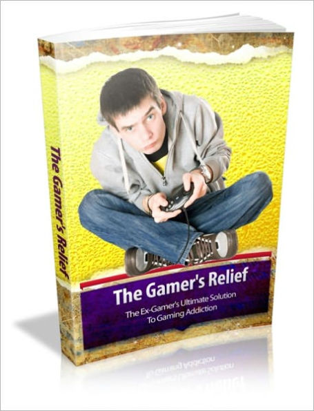 The Gamer's Relief - The Ex-Gamer's Ultimate Solution To Gaming Addiction
