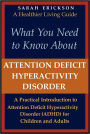 What You Need to Know About Attention Deficit Hyperactivity Disorder (ADHD): A Practical Introduction to Attention Deficit Hyperactivity Disorder for Children and Adults