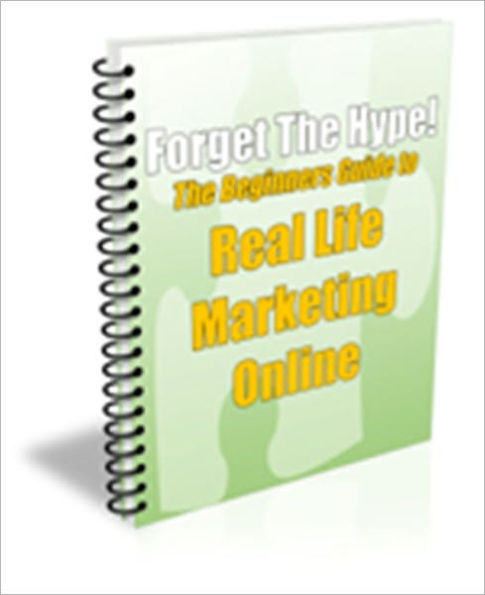 A Valuable Resource - Forget the Hype! - The Beginner's Guide to Real Life Marketing Online