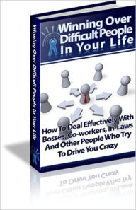 Title: Winning Over Difficult People In Your Life - How To Deal Effectively With Bosses, Co-Workers, In-Laws And Other People Who Try To Drive You Crazy, Author: Dawn Publishing