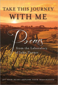 Title: Take This Journey With Me: Poems from the Laboratory of John Turner, Author: John Turner