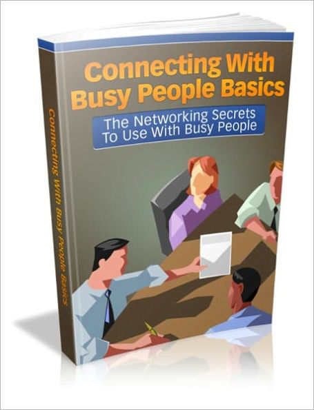 Connecting With Busy People Basics - The Networking Secrets To Use With Busy People
