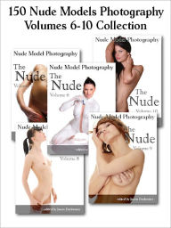 150 Nude Models Photography Collection: The Nude - Beautiful Naked Glamour Photos of Girls, Volumes 6-10