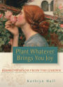 Plant Whatever Brings You Joy: Blessed Wisdom from the Garden