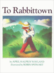Title: To Rabbittown, Author: April Halprin Wayland